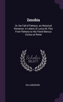 Zenobia: Or, the Fall of Palmyra. an Historical Romance. in Letters of Lucius M. Piso From Palmyra to His Friend Marcus Curtius at Rome