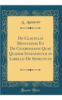 de Clausulis Minucianis Et de Ciceronianis Quae Quidem Inveniantur in Libello de Senectute (Classic Reprint)