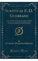 Scritti Di F.-D. Guerrazzi: Veronica Cybo; La Serpicina; I Nuovi Tartufi, Racconti; Pensieri; Discorsi; Illustrazioni; Traduzioni; I Bianchi E I Neri, Dramma (Classic Reprint)