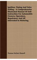 Ignition, Timing And Valve Setting - A Comprehensive Illustrated Manual Of Self-Instruction For Automobile Owners, Operators, Repairmen, And All Interested In Motoring