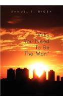 Why You Need to Be the Man''