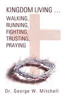 Kingdom Living...Walking, Running, Fighting, Trusting, Praying