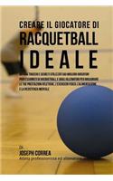 Creare Il Giocatore Di Racquetball Ideale: Impara Trucchi E Segreti Utilizzati Dai Migliori Giocatori Professionisti Di Racquetball E Dagli Allenatori Per Migliorare Le Tue Prestazioni Atleti(Italian)