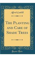 The Planting and Care of Shade Trees (Classic Reprint)