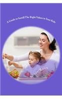 A Guide to Instill The Right Values in Your Kids: (English)