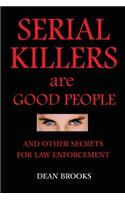 Serial Killers Are Good People: and other secrets for law enforcement