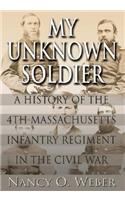 My Unknown Soldier: A History of the 4th Massachusetts Infantry Regiment in the Civil War