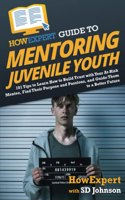 HowExpert Guide to Mentoring Juvenile Youth: 101 Tips to Learn How to Build Trust with Your At-Risk Mentee, Find Their Purpose and Passions, and Guide Them to a Better Future