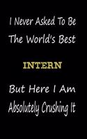 I Never Asked To Be The World's Best Intern But Here I Am Absolutely Crushing It: coworker gift -birthday Journal Notebook/diary note 120 Blank Lined Page (6 x 9'), for men/women