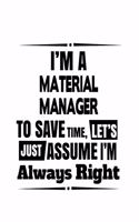 I'm A Material Manager To Save Time, Let's Assume That I'm Always Right: Best Material Manager Notebook, Material Managing/Organizer Journal Gift, Diary, Doodle Gift or Notebook 6 x 9 Compact Size, 109 Blank Lined Pages