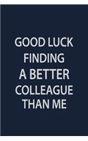 Good Luck finding a batter colleague than me: Coworker Notebook for Work Funny Blank Lined Journal and Funny Office Journals