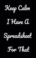 Keep Calm I Have A Spreadsheet For That: Notebook Birthday Gift For Women/Men/Boss/Coworkers/Colleagues/Students/Friends.: Lined Notebook / Journal Gift, 120 Pages, 6x9