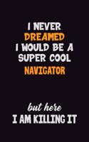 I Never Dreamed I would Be A Super Cool Navigator But Here I Am Killing It: 6x9 120 Pages Career Pride Motivational Quotes Blank Lined Job Notebook Journal