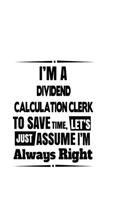 I'm A Dividend Calculation Clerk To Save Time, Let's Assume That I'm Always Right: Personal Dividend Calculation Clerk Notebook, Dividend Calculation Assistant Journal Gift, Diary, Doodle Gift or Notebook - 6 x 9 Compact Size, 109 