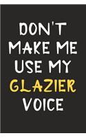 Don't Make Me Use My Glazier Voice: Glazier Journal Notebook to Write Down Things, Take Notes, Record Plans or Keep Track of Habits (6" x 9" - 120 Pages)