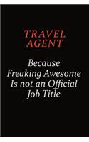 Travel Agent Because Freaking Awesome Is Not An Official Job Title: Career journal, notebook and writing journal for encouraging men, women and kids. A framework for building your career.