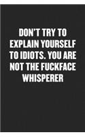 Don't Try to Explain Yourself to Idiots. You Are Not the Fuckface Whisperer