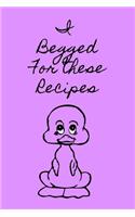I Begged for These Recipes: Recipe Book - A 100 page 6x9 lined notebook to store your favorite recipes