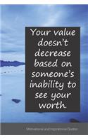 Your value doesn't decrease based on someone's inability to see your worth.