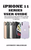 iPHONE 11 SERIES USER GUIDE: THE ULTIMATE GUIDE WITH TIPS & TRICKS TO MASTER YOUR iPHONE 11, 11 PRO AND 11 PRO MAX