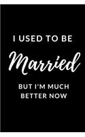 I Used To Be Married But Im Better Now - Divorce Journal: Inspirational Notebook, Motivational Quote Notebook, Funny Anniversary Bridesmaid Best Friends Best Gift Notebook