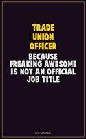 Trade Union Officer, Because Freaking Awesome Is Not An Official Job Title: Career Motivational Quotes 6x9 120 Pages Blank Lined Notebook Journal