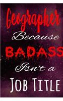 Geographer Because Badass Isn't a Job Title: The perfect gift for the professional in your life - Funny 119 page lined journal!