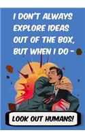 I Don't Always Explore Ideas Out of the Box. But When I Do-Look Out Humans.