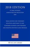 Small Business Size Standards - Inflation Adjustment to Size Standards, Business Loan Program, and Disaster Assistance Loan Program (Us Small Business Administration Regulation) (Sba) (2018 Edition)