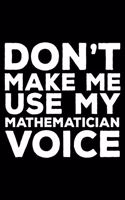 Don't Make Me Use My Mathematician Voice: 6x9 Notebook, Ruled, Funny Writing Notebook, Journal for Work, Daily Diary, Planner, Organizer for Mathematicians, Math Experts