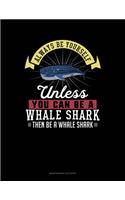 Always Be Yourself Unless You Can Be a Whale Shark Then Be a Whale Shark