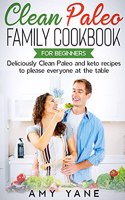 Clean Paleo Family Cookbook for Beginners: Deliciously Clean Paleo and keto recipes to please everyone at the table