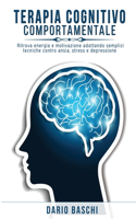 Terapia Cognitivo Comportamentale: Ritrova energia e motivazione adottando semplici tecniche contro ansia, stress e depressione