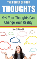 The Power of Your Thoughts: Yes! Your Thoughts Can Change Your Reality