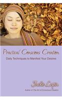 Practical Conscious Creation: Daily Techniques to Manifest Your Desires