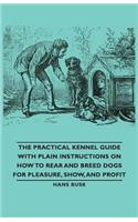 The Practical Kennel Guide with Plain Instructions on How to Rear and Breed Dogs for Pleasure, Show, and Profit