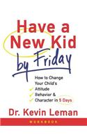 Have a New Kid by Friday Workbook: How to Change Your Childs Attitude, Behavior and Character in 5 Days