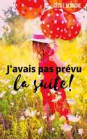 J'avais pas prévu...la suite!: Et si le bonheur, c'était de laisser la vie faire ce qu'elle a prévu?