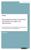 Kommunikationsverhalten in deutschen Unternehmen des Anlagen- und Maschinenbaus. Erhebung zum innerbetrieblichen, interpersonellen Kommunikationsverhalten: Zwischen Mitarbeitern und Führungskräften in mittelständischen Unternehmen des Anlagen- und Maschine