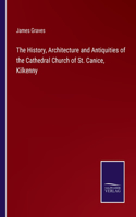 History, Architecture and Antiquities of the Cathedral Church of St. Canice, Kilkenny