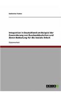 Integration in Deutschland am Beispiel der Zuwanderung von Russlanddeutschen und deren Bedeutung für die Soziale Arbeit