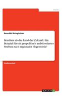 Brasilien als das Land der Zukunft. Ein Beispiel für ein geopolitisch ambitioniertes Streben nach regionaler Hegemonie?