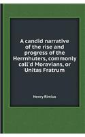 A Candid Narrative of the Rise and Progress of the Herrnhuters, Commonly Call'd Moravians, or Unitas Fratrum