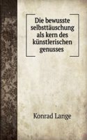 Die Bewusste Selbsttauschung Als Kern Des Kunstlerischen Genusses: Antrittsvorlesung Gehalten in Der Aula Der Universitat Tubingen Am 15. November 1894 (German Edition)