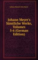 Johann Meyer's Samtliche Werke, Volumes 5-6 (German Edition)
