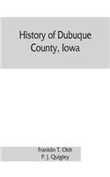 History of Dubuque County, Iowa; being a general survey of Dubuque County history, including a history of the city of Dubuque and special account of districts throughout the county, from the earliest settlement to the present time