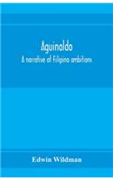 Aguinaldo: a narrative of Filipino ambitions