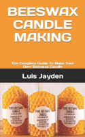 Beeswax Candle Making: The Complete Guide To Make Your Own Beeswax Candle