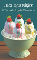 Frozen Yogurt Delights: 103 Delicious Recipes for Cool Summer Treats