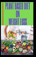 Plant Based Diet on Weight Loss: Plant based diet on weight reduction and healthy living